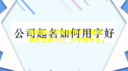 董明珠八字命理克子「董明珠的生辰 🕸 八字是什么」